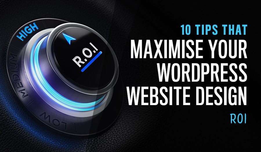 10 Tips that Maximise Your WordPress Website Design ROI