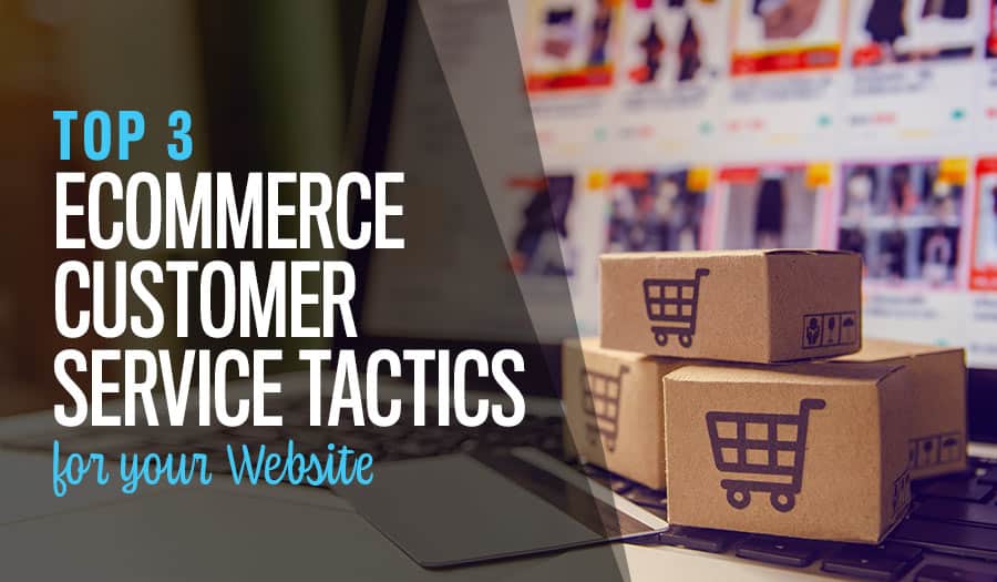 Top 3 Ecommerce Customer Service Tactics for your Website