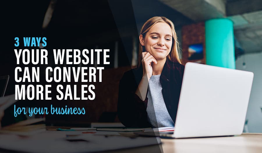 3 Ways Your Website Can Convert More Sales For Your Business