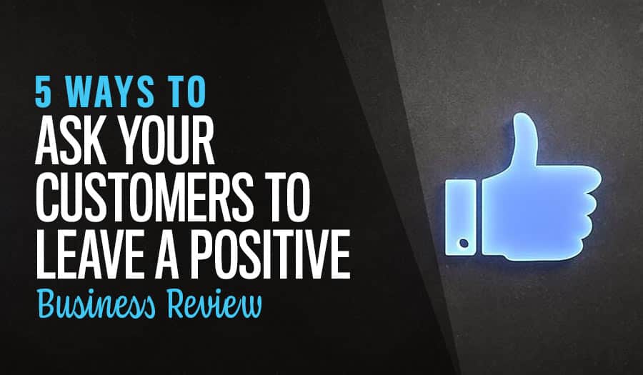 5 Ways to Ask Your Customers to Leave a Positive Business Review