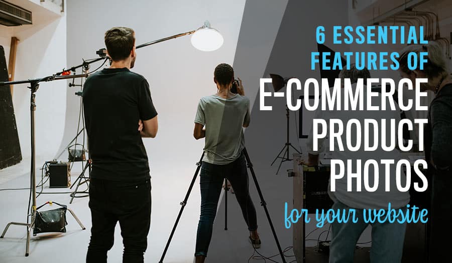 eatures of Successful E-Commerce Product Photos