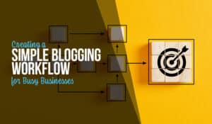 A Simple Blogging Workflow for Busy Businesses