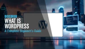 Discover What is WordPress: A Complete Beginner's Guide