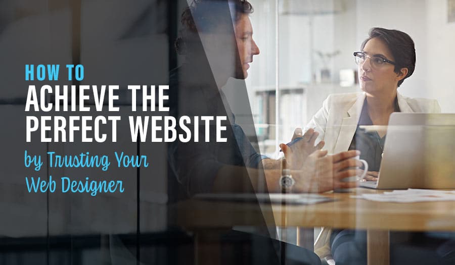 How to Achieve a Perfect Website by Trusting Your Designer Through the Process