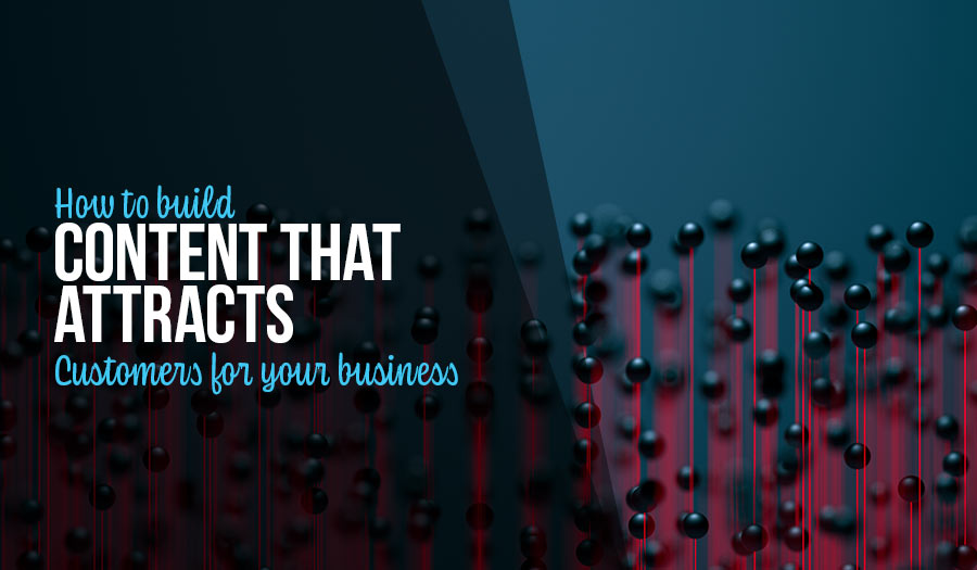 How to Build Content That Attracts Customers