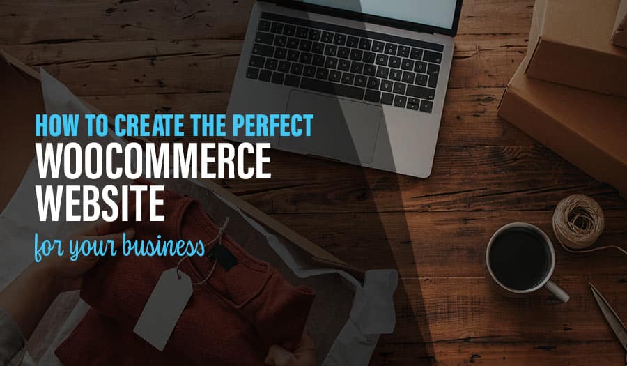 How to Create the Perfect WooCommerce Website