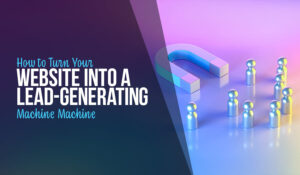 How to Turn Your Website Into a Lead-Generating Machine