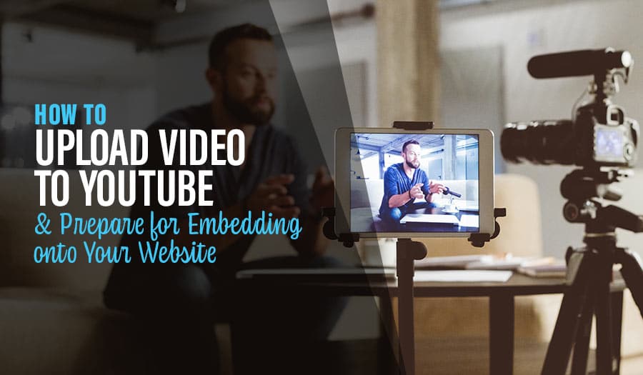 How to Upload Video Content to YouTube to Prepare for Embedding onto Your Website