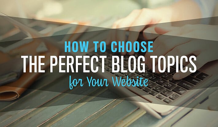 How to Choose the Perfect Blog Topics for Your Website