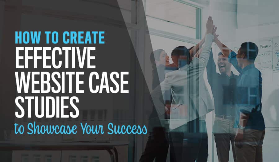 How to Create Effective Website Case Studies to Showcase Your Success