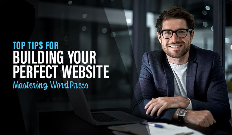 Mastering WordPress: Top Tips for Building Your Perfect Website