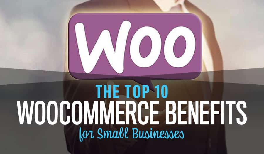 The Top 10 WooCommerce Benefits for Small Businesses