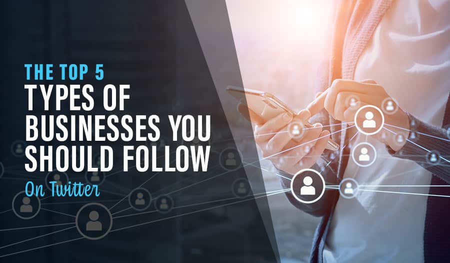 The Top 5 Types Of Businesses You Should Follow On Twitter