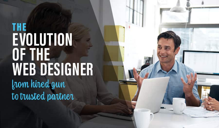 The evolution of the web designer from hired gun to trusted partner