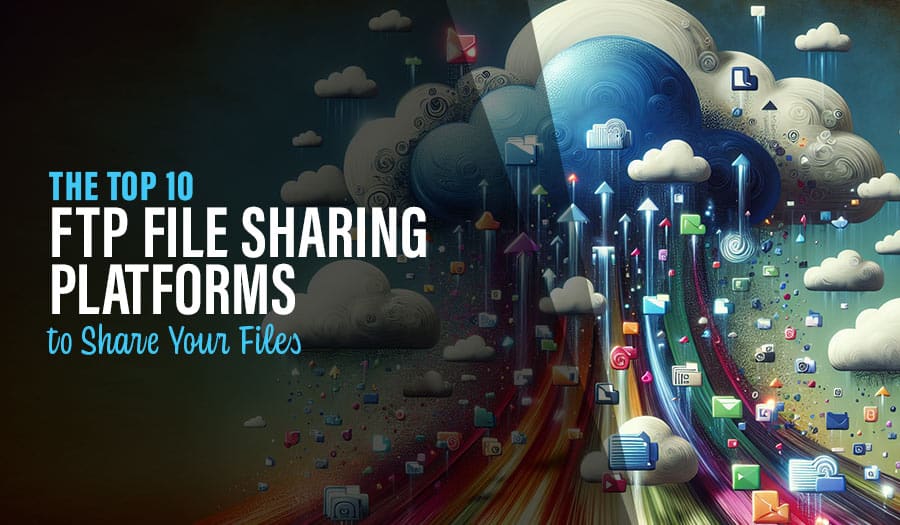 Top 10 Best FTP File Sharing Platforms to Share Your Files