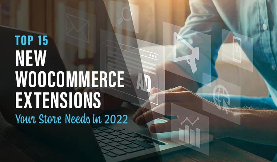 Top 15 New WooCommerce Extensions Your Store Needs in 2022