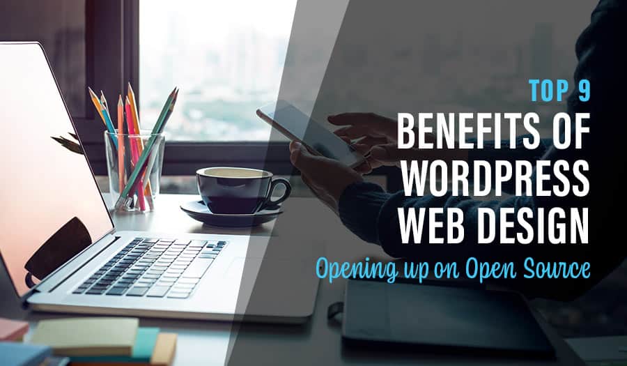 Top 9 Benefits of WordPress Web Design: Opening up on Open Source