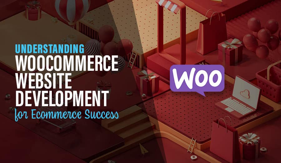 Understanding WooCommerce Website Development for Ecommerce Success