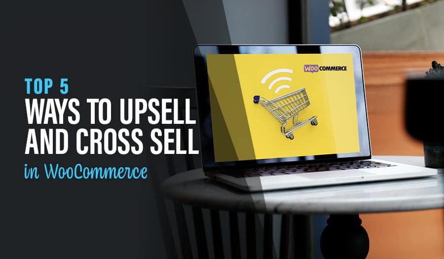 Top 5 Best Ways to Upsell and Cross Sell in WooCommerce