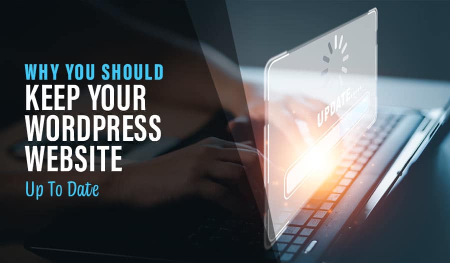 Why You Should Keep Your WordPress Website Up To Date