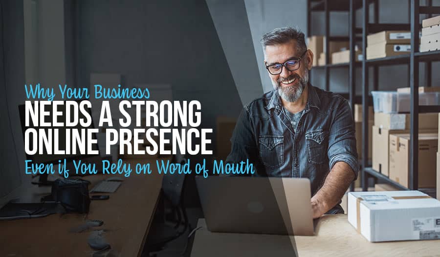 Why Your Business Needs a Strong Online Presence Even if You Rely on Word of Mouth