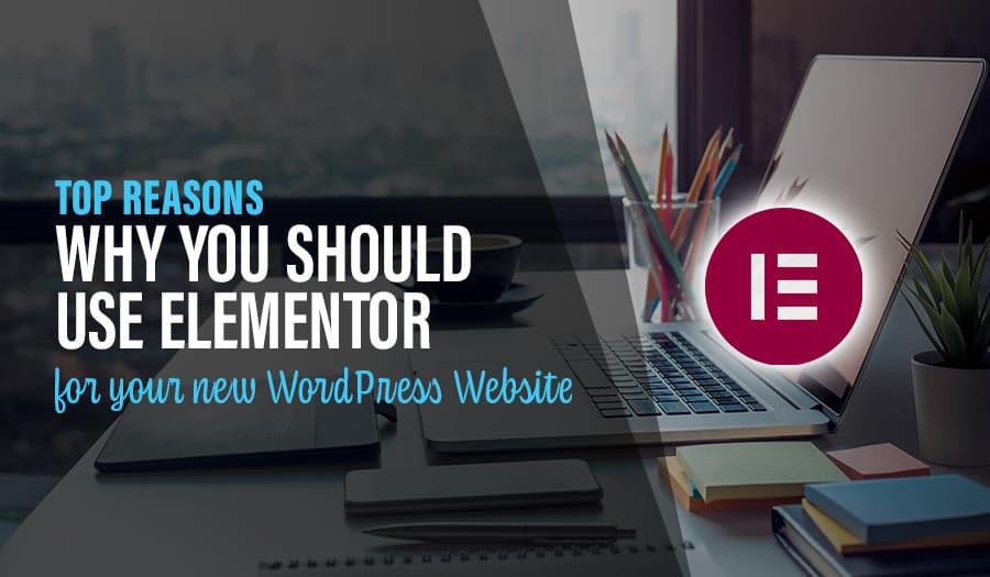 Why you should use Elementor for your new WordPress Website