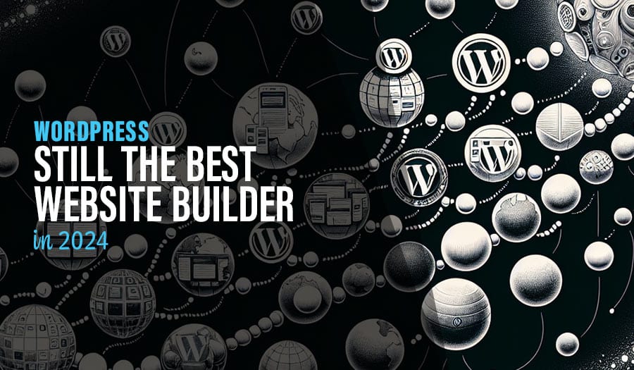 WordPress Still the Best Website Builder in 2024: Why It Reigns Supreme