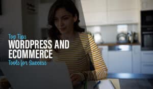 WordPress and Ecommerce: Top Tips and Tools for Success