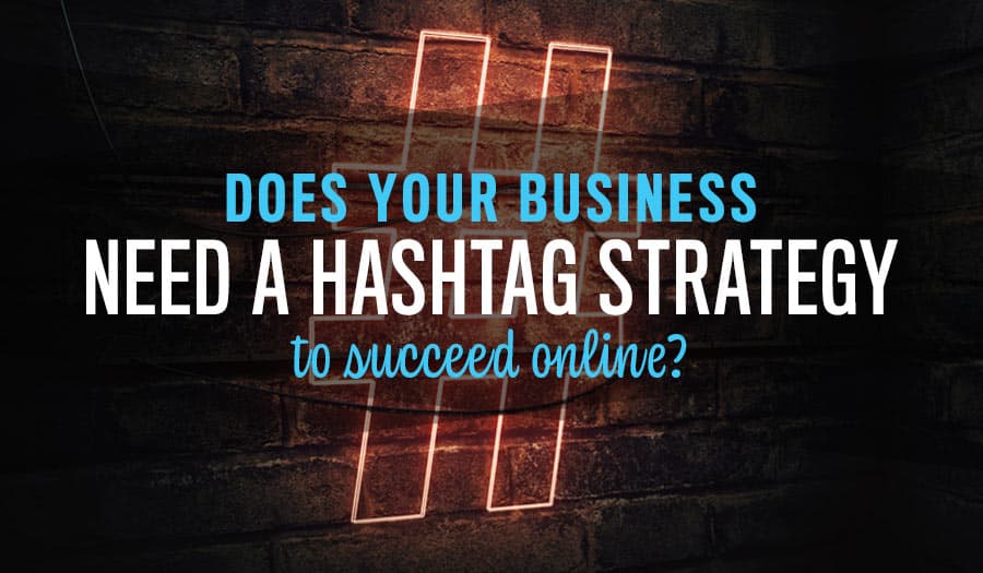 Does Your Business Need A Hashtag Strategy to Succeed Online?