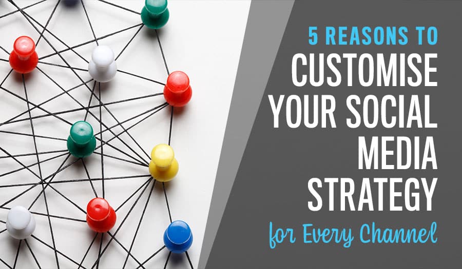 5 Reasons to Customise Your Social Media Strategy for Every Channel